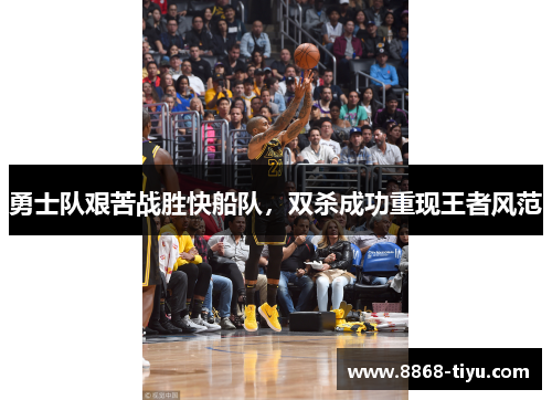 勇士队艰苦战胜快船队，双杀成功重现王者风范