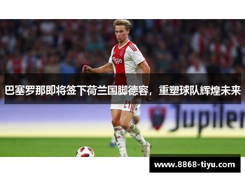 巴塞罗那即将签下荷兰国脚德容，重塑球队辉煌未来