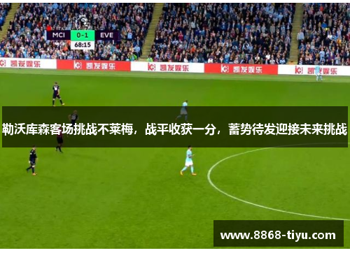 勒沃库森客场挑战不莱梅，战平收获一分，蓄势待发迎接未来挑战