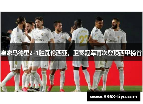 皇家马德里2-1胜瓦伦西亚，卫冕冠军再次登顶西甲榜首