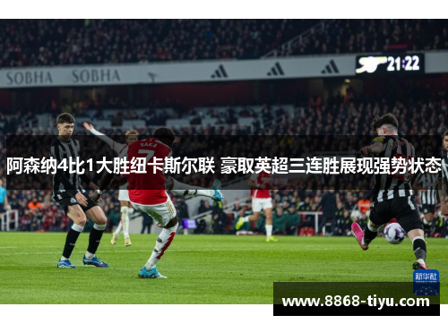 阿森纳4比1大胜纽卡斯尔联 豪取英超三连胜展现强势状态