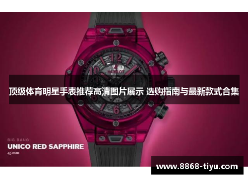 顶级体育明星手表推荐高清图片展示 选购指南与最新款式合集