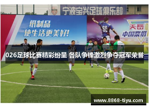 026足球比赛精彩纷呈 各队争锋激烈争夺冠军荣誉