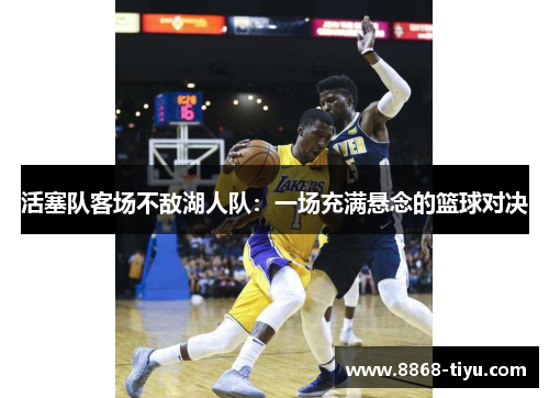 活塞队客场不敌湖人队：一场充满悬念的篮球对决