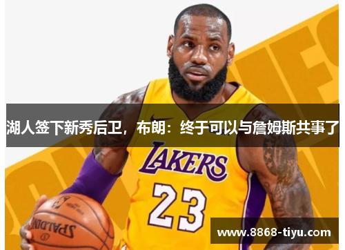 湖人签下新秀后卫，布朗：终于可以与詹姆斯共事了