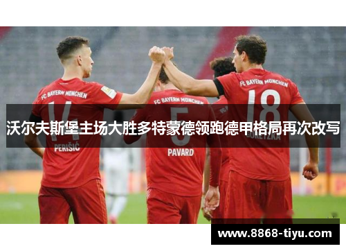 沃尔夫斯堡主场大胜多特蒙德领跑德甲格局再次改写