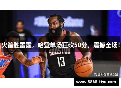 火箭胜雷霆，哈登单场狂砍50分，震撼全场！