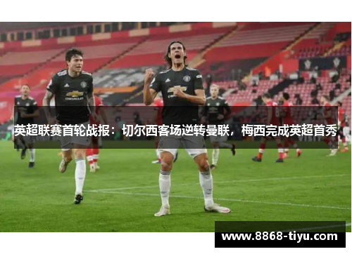 英超联赛首轮战报：切尔西客场逆转曼联，梅西完成英超首秀