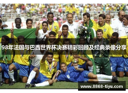 98年法国与巴西世界杯决赛精彩回顾及经典录像分享